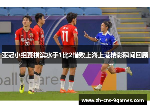 亚冠小组赛横滨水手1比2惜败上海上港精彩瞬间回顾