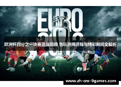 欧洲杯四分之一决赛激战回顾 各队拼搏进程与精彩瞬间全解析