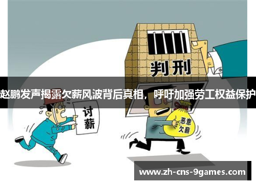 赵鹏发声揭露欠薪风波背后真相，呼吁加强劳工权益保护