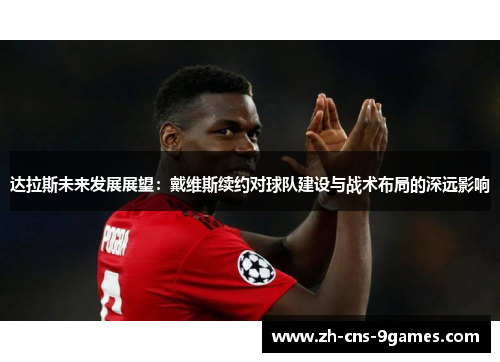 达拉斯未来发展展望：戴维斯续约对球队建设与战术布局的深远影响