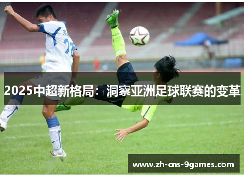 2025中超新格局：洞察亚洲足球联赛的变革