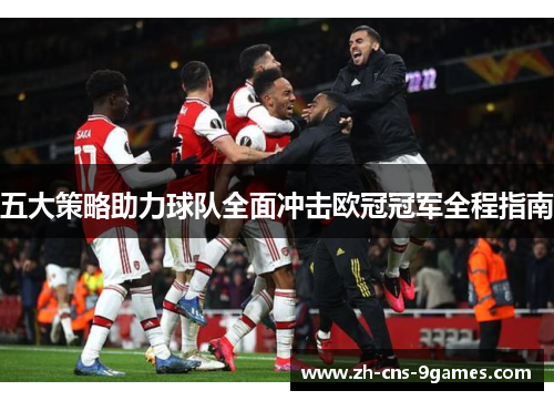 五大策略助力球队全面冲击欧冠冠军全程指南