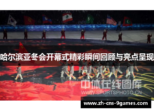 哈尔滨亚冬会开幕式精彩瞬间回顾与亮点呈现