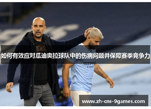 如何有效应对瓜迪奥拉球队中的伤病问题并保障赛季竞争力 如何有效应对瓜迪奥拉球队中的伤病问题并保障赛季竞争力