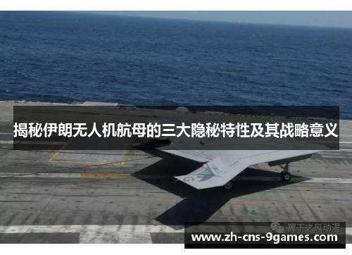 揭秘伊朗无人机航母的三大隐秘特性及其战略意义