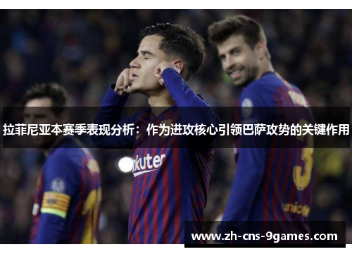 拉菲尼亚本赛季表现分析:作为进攻核心引领巴萨攻势的关键作用 拉菲尼亚本赛季表现分析:作为进攻核心引领巴萨攻势的关键作用