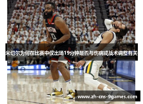 米切尔为何在比赛中仅出场19分钟是否与伤病或战术调整有关 米切尔为何在比赛中仅出场19分钟是否与伤病或战术调整有关