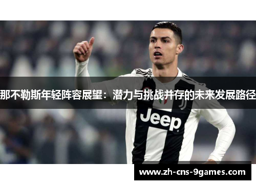 那不勒斯年轻阵容展望:潜力与挑战并存的未来发展路径 那不勒斯年轻阵容展望:潜力与挑战并存的未来发展路径