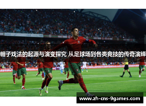 帽子戏法的起源与演变探究 从足球场到各类竞技的传奇演绎