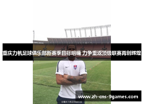 重庆力帆足球俱乐部新赛季目标明确 力争重返顶级联赛再创辉煌