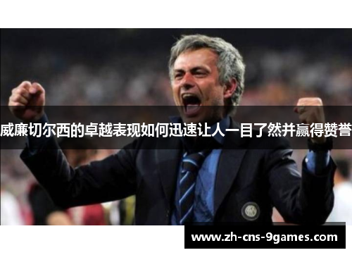 威廉切尔西的卓越表现如何迅速让人一目了然并赢得赞誉
