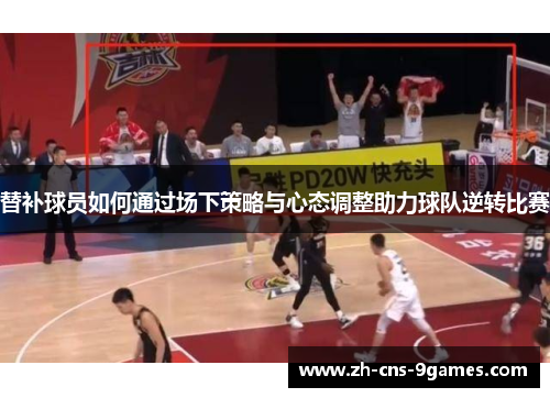 替补球员如何通过场下策略与心态调整助力球队逆转比赛