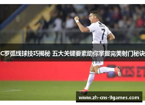 C罗弧线球技巧揭秘 五大关键要素助你掌握完美射门秘诀