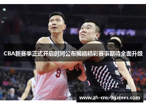 CBA新赛季正式开启时间公布揭晓精彩赛事期待全面升级