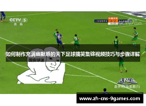 如何制作充满幽默感的天下足球搞笑集锦视频技巧与步骤详解