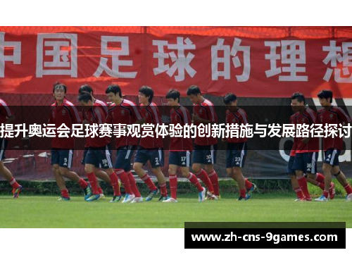 提升奥运会足球赛事观赏体验的创新措施与发展路径探讨