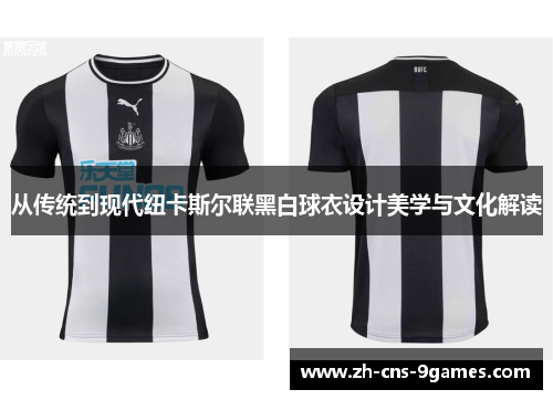 从传统到现代纽卡斯尔联黑白球衣设计美学与文化解读 从传统到现代纽卡斯尔联黑白球衣设计美学与文化解读
