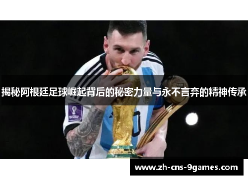 揭秘阿根廷足球崛起背后的秘密力量与永不言弃的精神传承 揭秘阿根廷足球崛起背后的秘密力量与永不言弃的精神传承