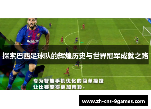 探索巴西足球队的辉煌历史与世界冠军成就之路