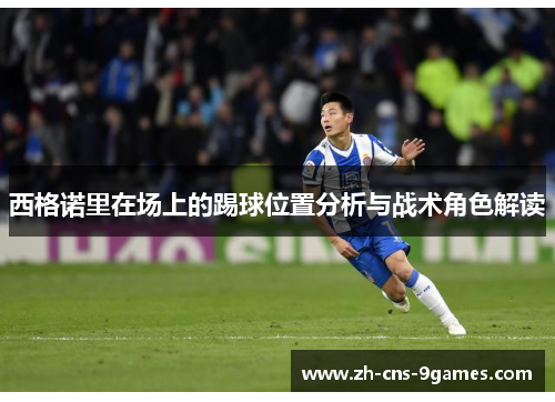 西格诺里在场上的踢球位置分析与战术角色解读