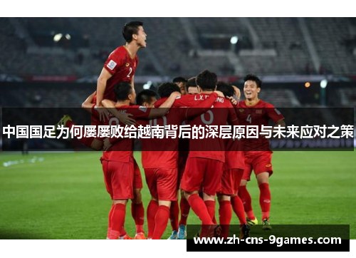 中国国足为何屡屡败给越南背后的深层原因与未来应对之策
