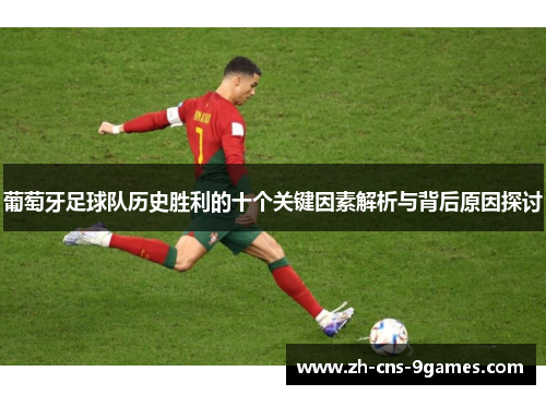 葡萄牙足球队历史胜利的十个关键因素解析与背后原因探讨