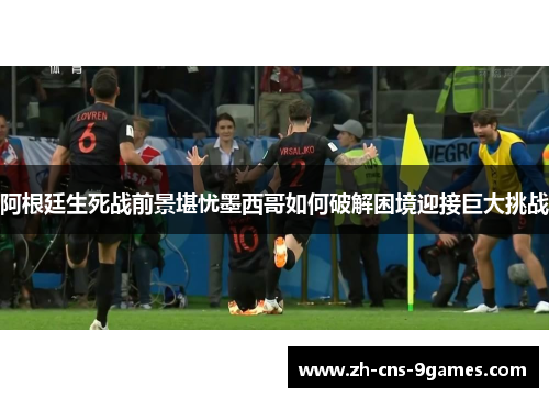 阿根廷生死战前景堪忧墨西哥如何破解困境迎接巨大挑战