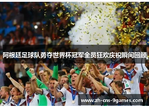 阿根廷足球队勇夺世界杯冠军全员狂欢庆祝瞬间回顾