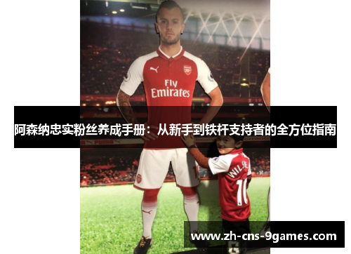 阿森纳忠实粉丝养成手册:从新手到铁杆支持者的全方位指南 阿森纳忠实粉丝养成手册:从新手到铁杆支持者的全方位指南
