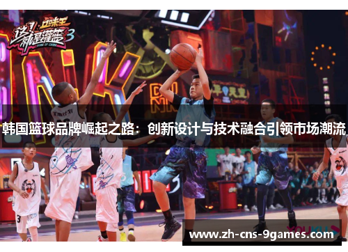 韩国篮球品牌崛起之路:创新设计与技术融合引领市场潮流 韩国篮球品牌崛起之路:创新设计与技术融合引领市场潮流