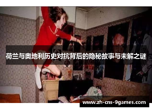 荷兰与奥地利历史对抗背后的隐秘故事与未解之谜 荷兰与奥地利历史对抗背后的隐秘故事与未解之谜