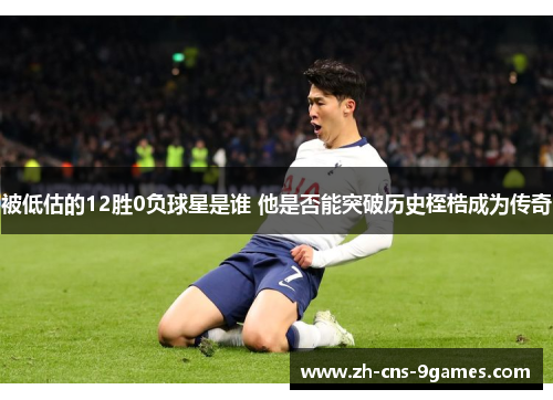 被低估的12胜0负球星是谁 他是否能突破历史桎梏成为传奇 被低估的12胜0负球星是谁 他是否能突破历史桎梏成为传奇