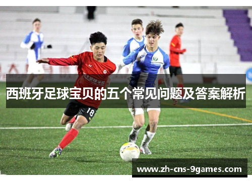西班牙足球宝贝的五个常见问题及答案解析