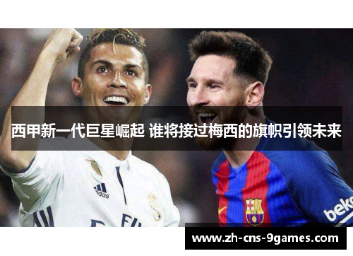 西甲新一代巨星崛起 谁将接过梅西的旗帜引领未来