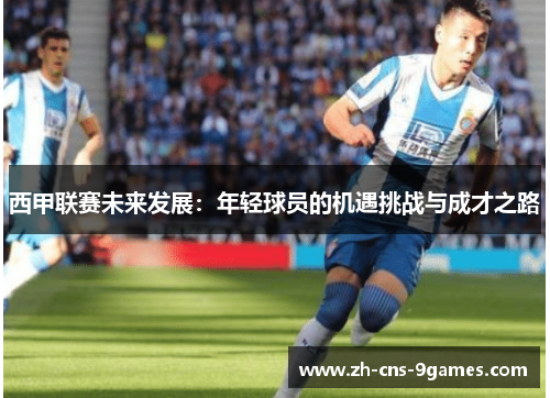 西甲联赛未来发展：年轻球员的机遇挑战与成才之路