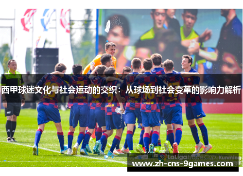 西甲球迷文化与社会运动的交织：从球场到社会变革的影响力解析