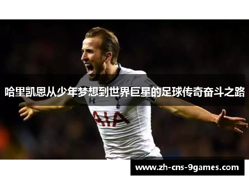 哈里凯恩从少年梦想到世界巨星的足球传奇奋斗之路 哈里凯恩从少年梦想到世界巨星的足球传奇奋斗之路