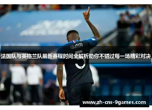 法国队与英格兰队最新赛程时间全解析助你不错过每一场精彩对决