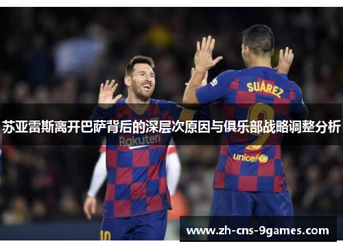 苏亚雷斯离开巴萨背后的深层次原因与俱乐部战略调整分析