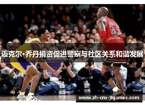 迈克尔·乔丹捐资促进警察与社区关系和谐发展 迈克尔·乔丹捐资促进警察与社区关系和谐发展