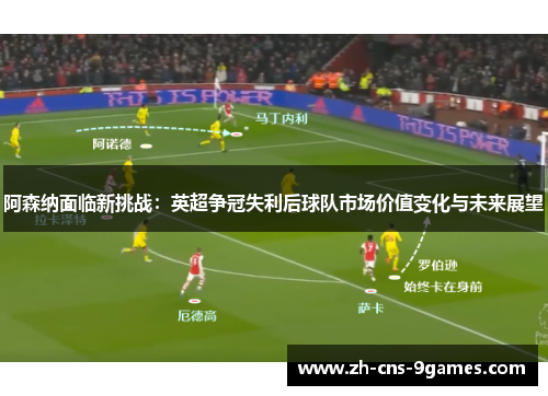 阿森纳面临新挑战:英超争冠失利后球队市场价值变化与未来展望 阿森纳面临新挑战:英超争冠失利后球队市场价值变化与未来展望