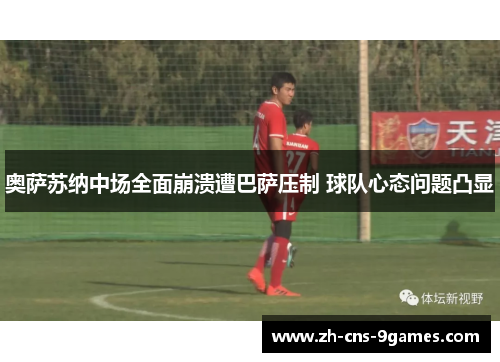 奥萨苏纳中场全面崩溃遭巴萨压制 球队心态问题凸显