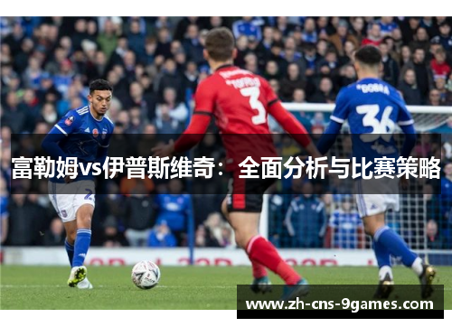 富勒姆vs伊普斯维奇：全面分析与比赛策略