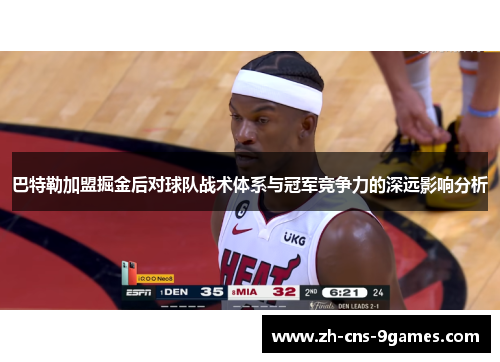 巴特勒加盟掘金后对球队战术体系与冠军竞争力的深远影响分析 巴特勒加盟掘金后对球队战术体系与冠军竞争力的深远影响分析