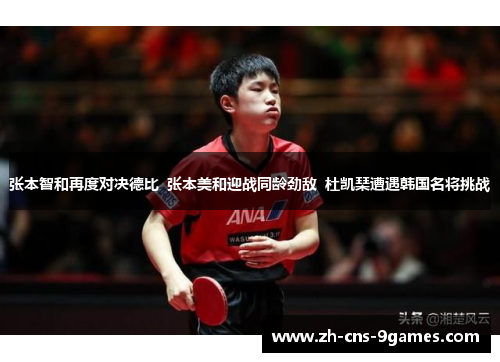 张本智和再度对决德比  张本美和迎战同龄劲敌  杜凯琹遭遇韩国名将挑战