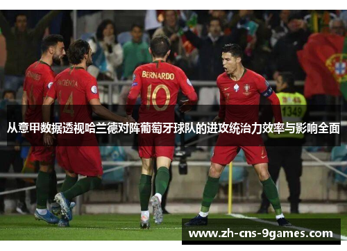 从意甲数据透视哈兰德对阵葡萄牙球队的进攻统治力效率与影响全面 从意甲数据透视哈兰德对阵葡萄牙球队的进攻统治力效率与影响全面