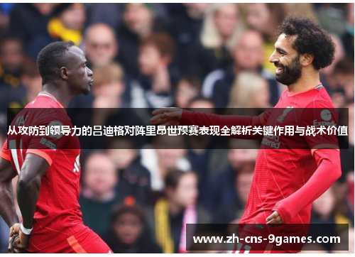 从攻防到领导力的吕迪格对阵里昂世预赛表现全解析关键作用与战术价值