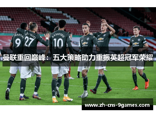 曼联重回巅峰：五大策略助力重振英超冠军荣耀