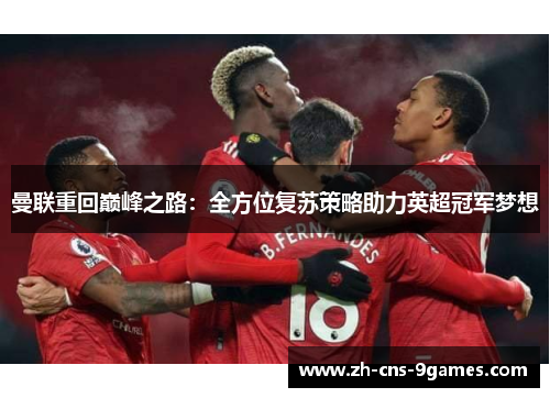 曼联重回巅峰之路：全方位复苏策略助力英超冠军梦想