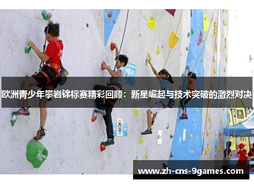 欧洲青少年攀岩锦标赛精彩回顾：新星崛起与技术突破的激烈对决